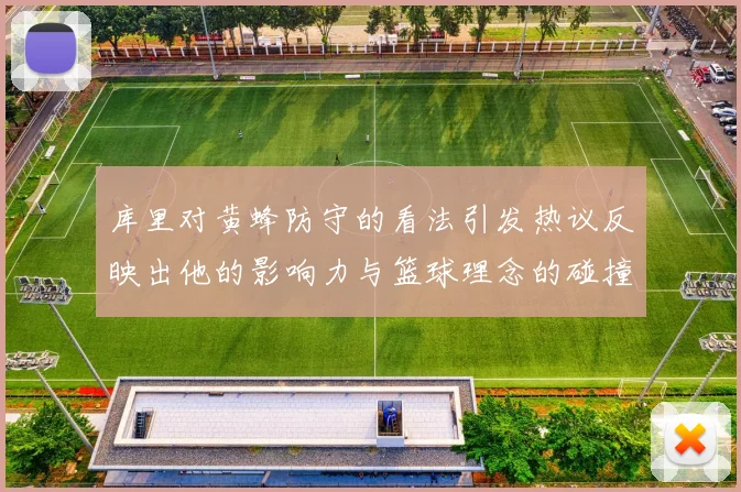 库里对黄蜂防守的看法引发热议反映出他的影响力与篮球理念的碰撞
