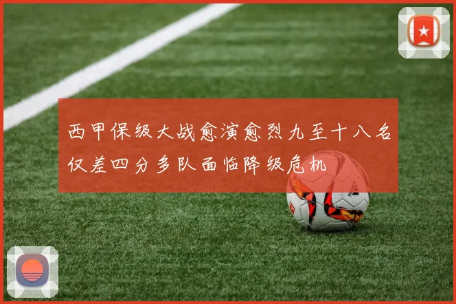 西甲保级大战愈演愈烈九至十八名仅差四分多队面临降级危机