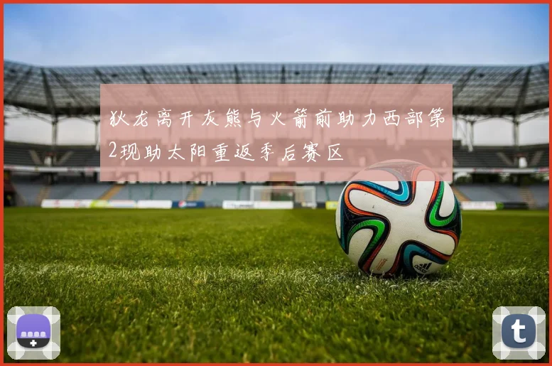 狄龙离开灰熊与火箭前助力西部第2现助太阳重返季后赛区