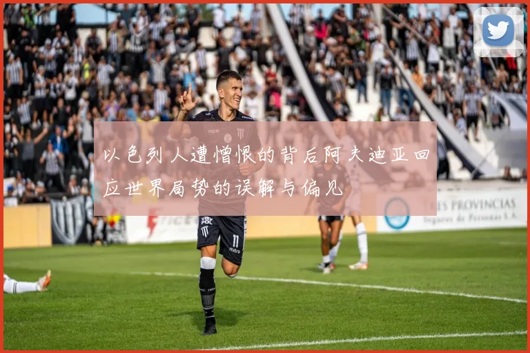 以色列人遭憎恨的背后阿夫迪亚回应世界局势的误解与偏见