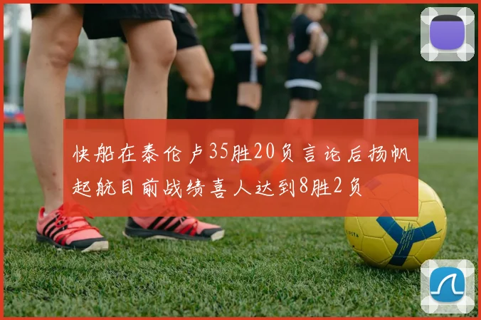 快船在泰伦卢35胜20负言论后扬帆起航目前战绩喜人达到8胜2负