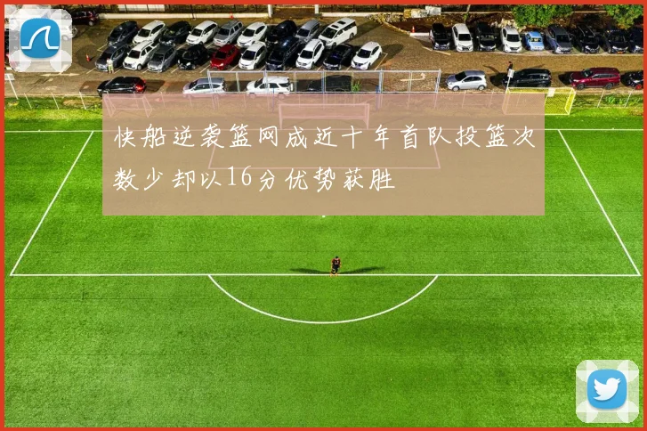 快船逆袭篮网成近十年首队投篮次数少却以16分优势获胜